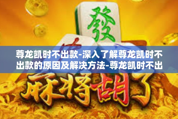 尊龙凯时不出款-深入了解尊龙凯时不出款的原因及解决方法-尊龙凯时不出款