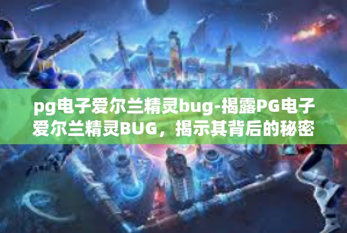 pg电子爱尔兰精灵bug-揭露PG电子爱尔兰精灵BUG，揭示其背后的秘密-pg电子爱尔兰精灵bug