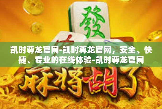 凯时尊龙官网-凯时尊龙官网，安全、快捷、专业的在线体验-凯时尊龙官网