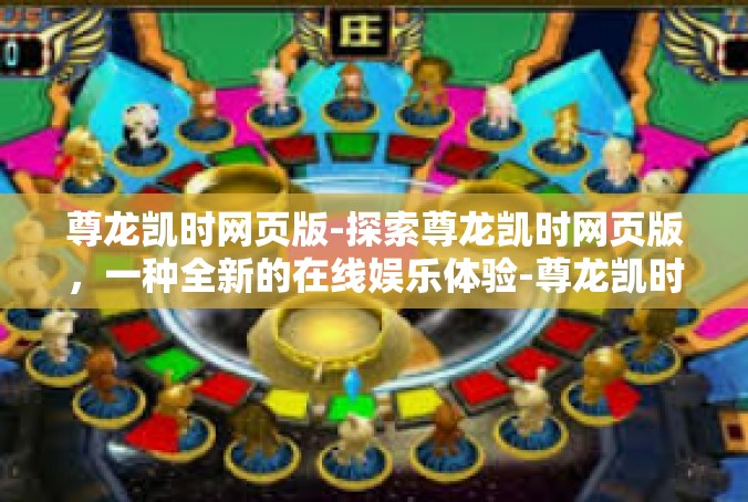 尊龙凯时网页版-探索尊龙凯时网页版，一种全新的在线娱乐体验-尊龙凯时网页版