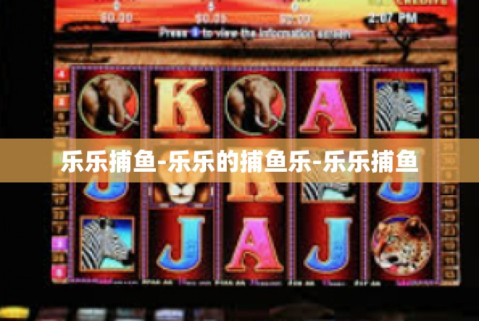 乐乐捕鱼-乐乐的捕鱼乐-乐乐捕鱼