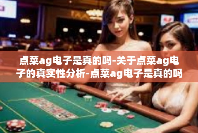 点菜ag电子是真的吗-关于点菜ag电子的真实性分析-点菜ag电子是真的吗