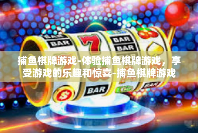 捕鱼棋牌游戏-体验捕鱼棋牌游戏，享受游戏的乐趣和惊喜-捕鱼棋牌游戏