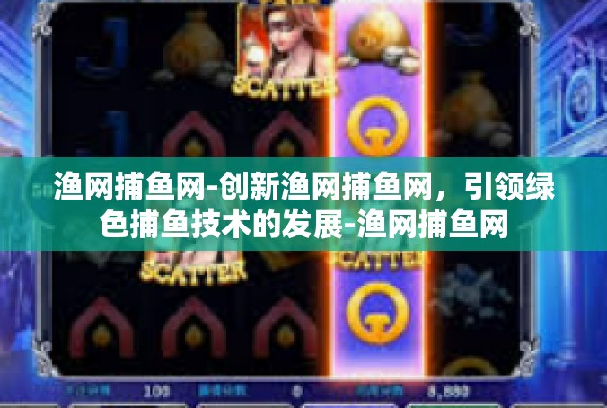 渔网捕鱼网-创新渔网捕鱼网，引领绿色捕鱼技术的发展-渔网捕鱼网