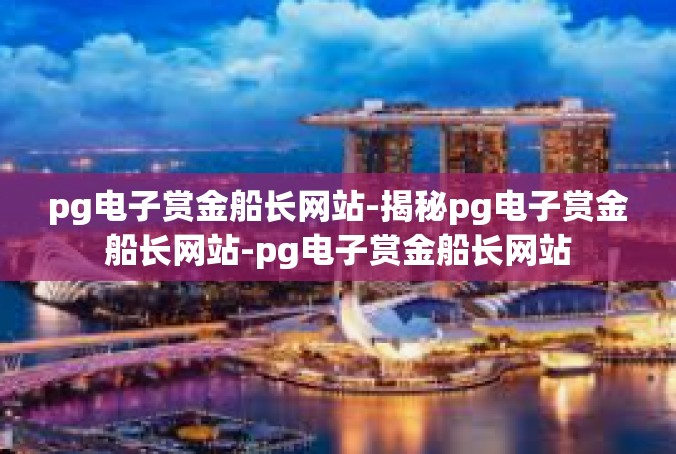 pg电子赏金船长网站-揭秘pg电子赏金船长网站-pg电子赏金船长网站