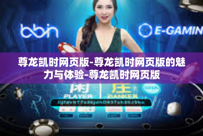 尊龙凯时网页版-尊龙凯时网页版的魅力与体验-尊龙凯时网页版
