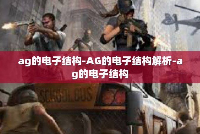 ag的电子结构-AG的电子结构解析-ag的电子结构