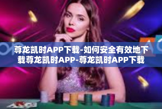 尊龙凯时APP下载-如何安全有效地下载尊龙凯时APP-尊龙凯时APP下载