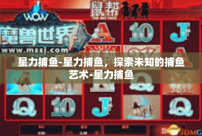 星力捕鱼-星力捕鱼，探索未知的捕鱼艺术-星力捕鱼