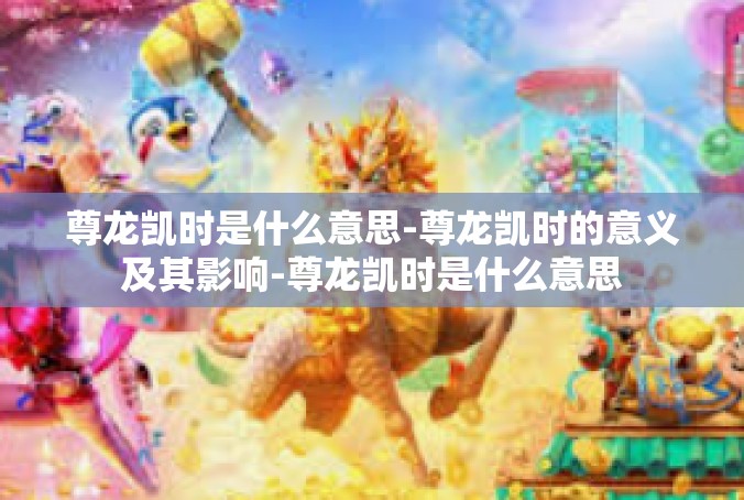 尊龙凯时是什么意思-尊龙凯时的意义及其影响-尊龙凯时是什么意思