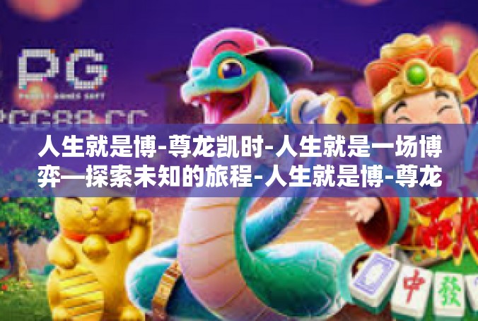 人生就是博-尊龙凯时-人生就是一场博弈—探索未知的旅程-人生就是博-尊龙凯时
