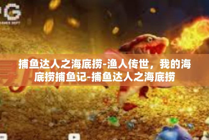 捕鱼达人之海底捞-渔人传世，我的海底捞捕鱼记-捕鱼达人之海底捞