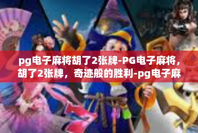 pg电子麻将胡了2张牌-PG电子麻将，胡了2张牌，奇迹般的胜利-pg电子麻将胡了2张牌