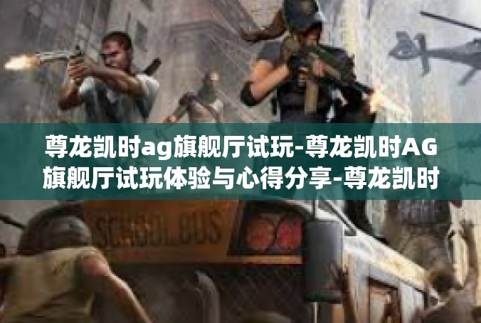 尊龙凯时ag旗舰厅试玩-尊龙凯时AG旗舰厅试玩体验与心得分享-尊龙凯时ag旗舰厅试玩