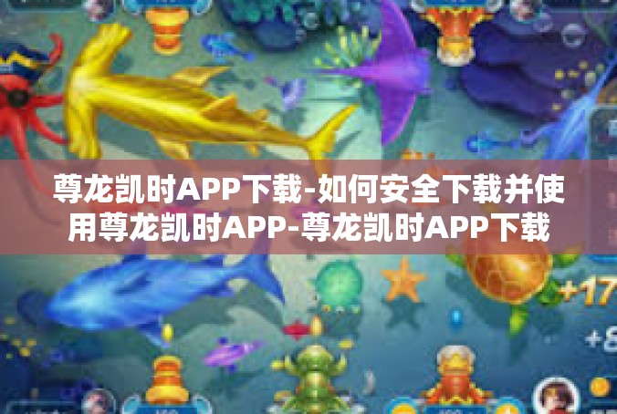 尊龙凯时APP下载-如何安全下载并使用尊龙凯时APP-尊龙凯时APP下载