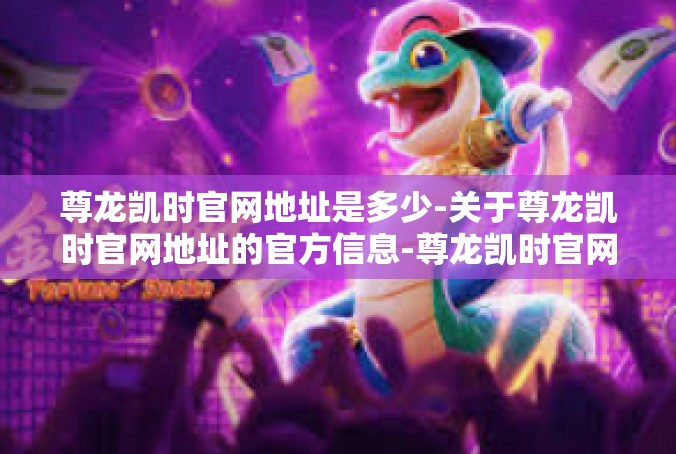 尊龙凯时官网地址是多少-关于尊龙凯时官网地址的官方信息-尊龙凯时官网地址是多少