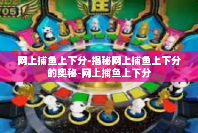 网上捕鱼上下分-揭秘网上捕鱼上下分的奥秘-网上捕鱼上下分