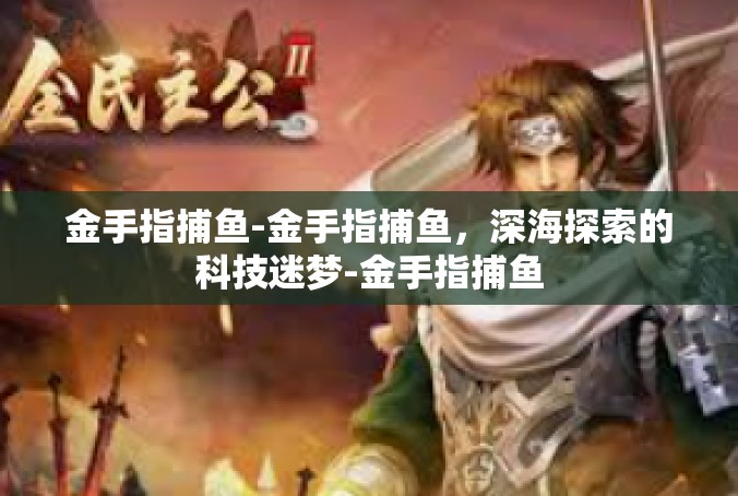 金手指捕鱼-金手指捕鱼，深海探索的科技迷梦-金手指捕鱼