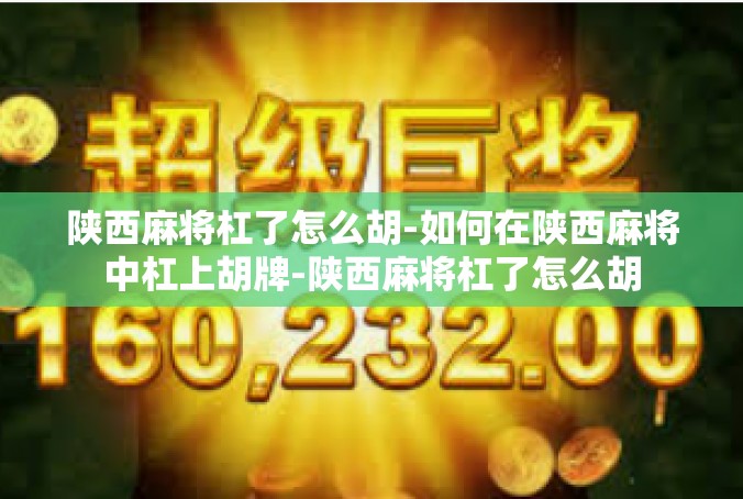 陕西麻将杠了怎么胡-如何在陕西麻将中杠上胡牌-陕西麻将杠了怎么胡