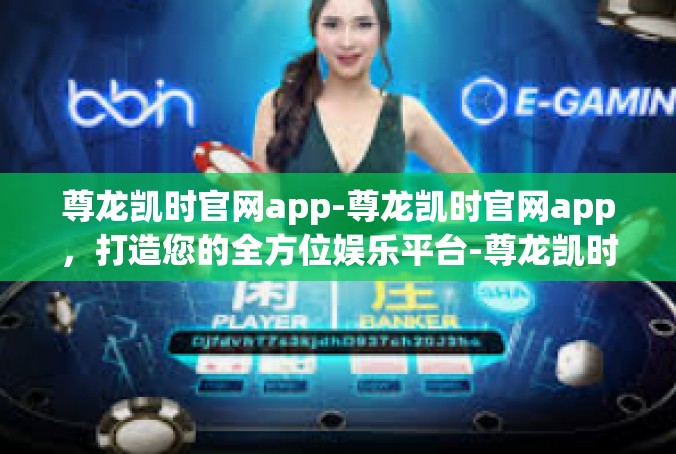 尊龙凯时官网app-尊龙凯时官网app，打造您的全方位娱乐平台-尊龙凯时官网app