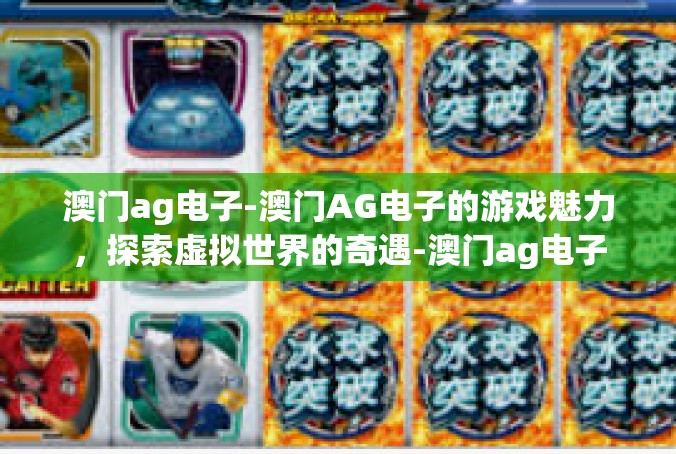 澳门ag电子-澳门AG电子的游戏魅力，探索虚拟世界的奇遇-澳门ag电子