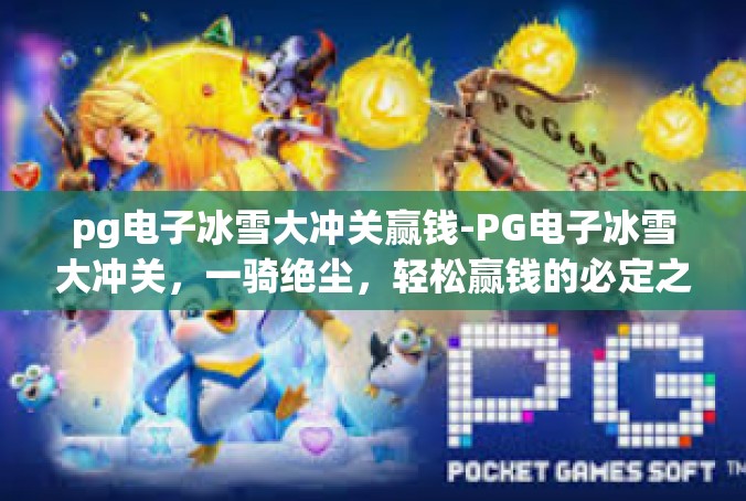 pg电子冰雪大冲关赢钱-PG电子冰雪大冲关，一骑绝尘，轻松赢钱的必定之选-pg电子冰雪大冲关赢钱