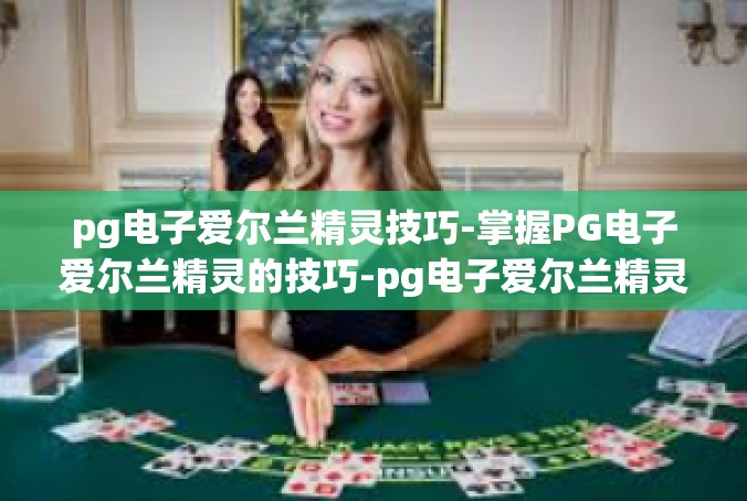pg电子爱尔兰精灵技巧-掌握PG电子爱尔兰精灵的技巧-pg电子爱尔兰精灵技巧