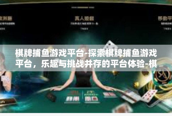 棋牌捕鱼游戏平台-探索棋牌捕鱼游戏平台，乐趣与挑战并存的平台体验-棋牌捕鱼游戏平台