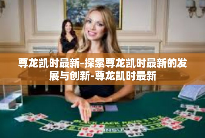 尊龙凯时最新-探索尊龙凯时最新的发展与创新-尊龙凯时最新