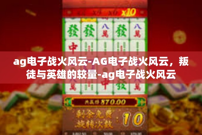 ag电子战火风云-AG电子战火风云，叛徒与英雄的较量-ag电子战火风云