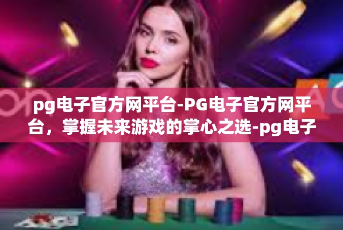 pg电子官方网平台-PG电子官方网平台，掌握未来游戏的掌心之选-pg电子官方网平台