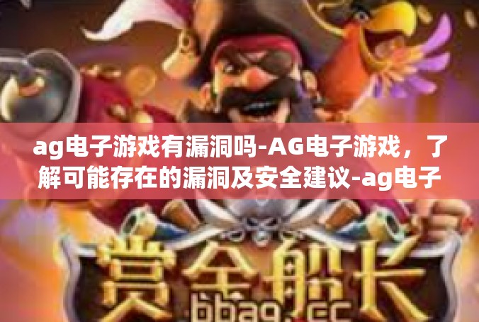 ag电子游戏有漏洞吗-AG电子游戏，了解可能存在的漏洞及安全建议-ag电子游戏有漏洞吗