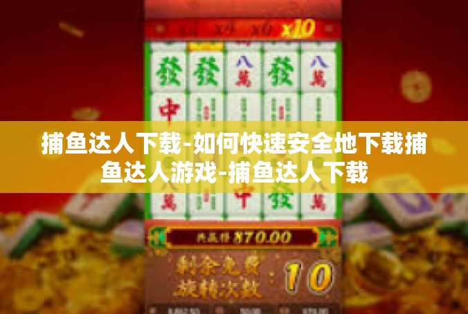 捕鱼达人下载-如何快速安全地下载捕鱼达人游戏-捕鱼达人下载