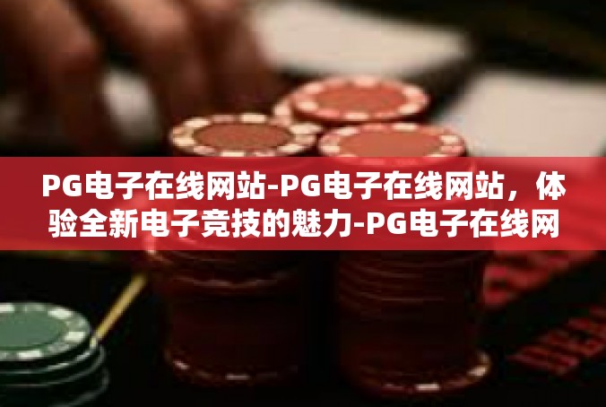 PG电子在线网站-PG电子在线网站，体验全新电子竞技的魅力-PG电子在线网站