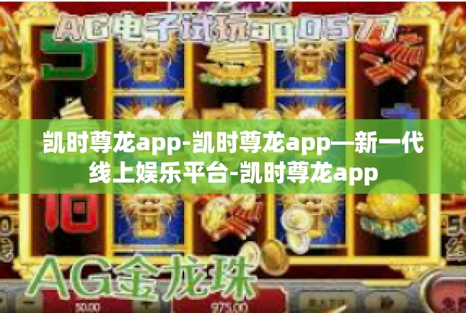 凯时尊龙app-凯时尊龙app—新一代线上娱乐平台-凯时尊龙app