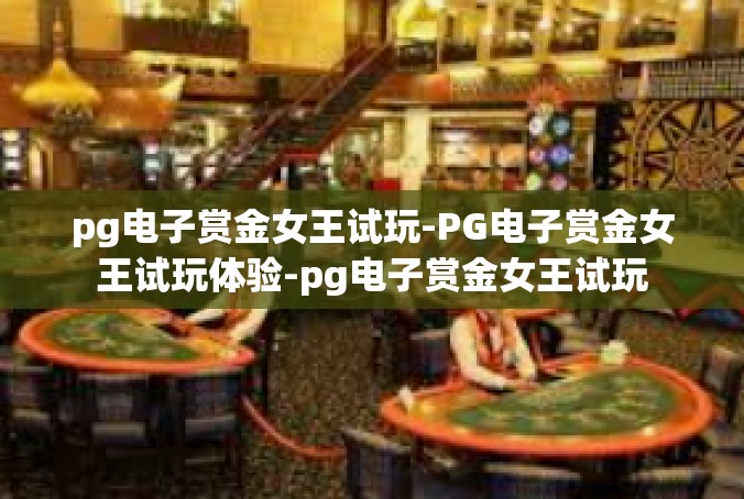 pg电子赏金女王试玩-PG电子赏金女王试玩体验-pg电子赏金女王试玩
