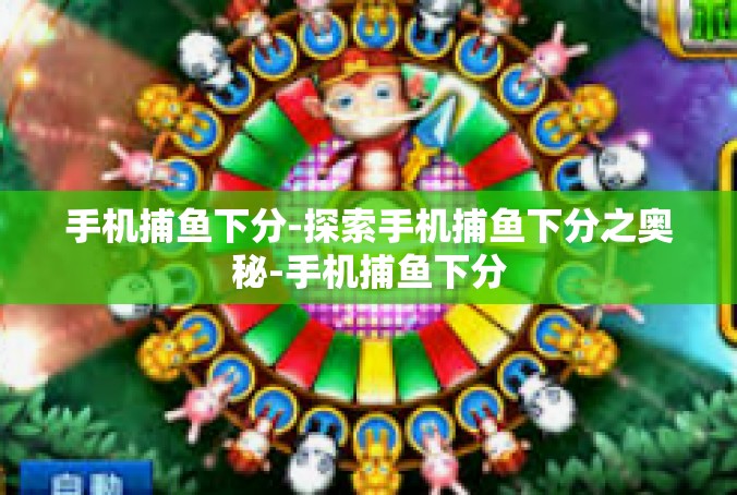 手机捕鱼下分-探索手机捕鱼下分之奥秘-手机捕鱼下分