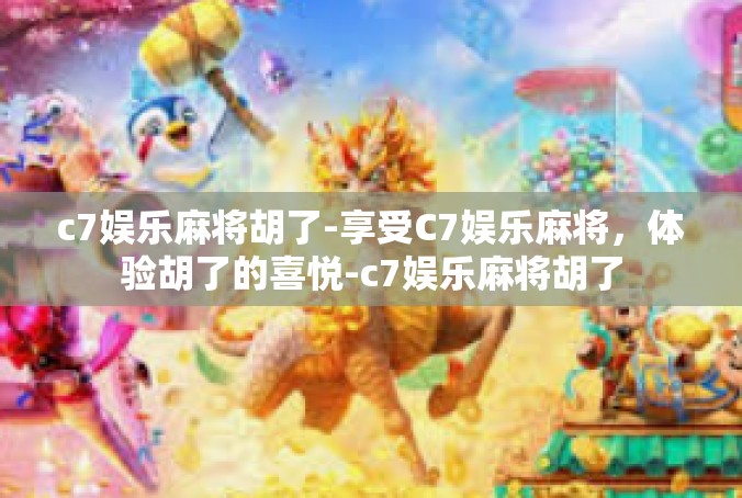 c7娱乐麻将胡了-享受C7娱乐麻将，体验胡了的喜悦-c7娱乐麻将胡了