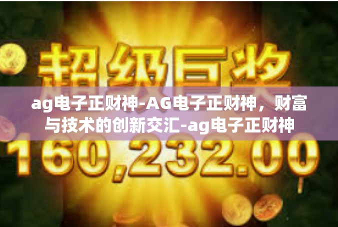 ag电子正财神-AG电子正财神，财富与技术的创新交汇-ag电子正财神