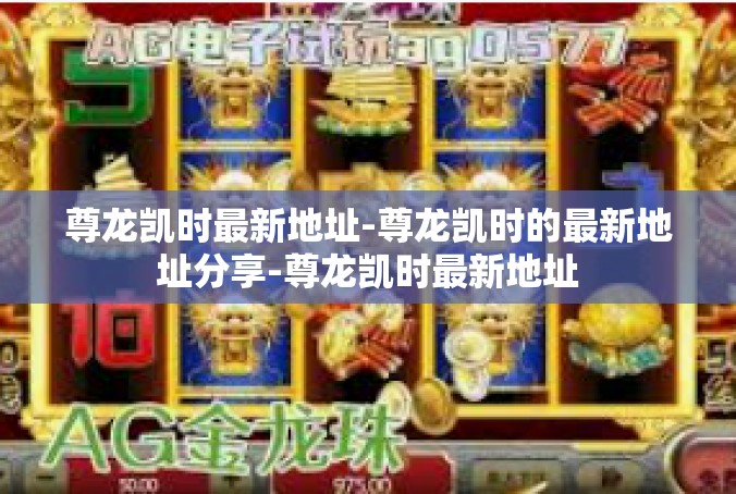 尊龙凯时最新地址-尊龙凯时的最新地址分享-尊龙凯时最新地址