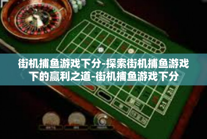 街机捕鱼游戏下分-探索街机捕鱼游戏下的赢利之道-街机捕鱼游戏下分