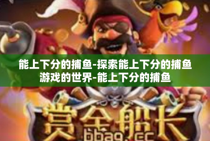 能上下分的捕鱼-探索能上下分的捕鱼游戏的世界-能上下分的捕鱼
