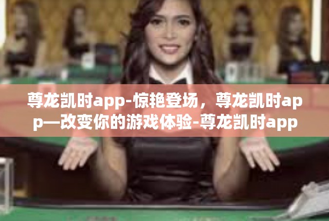 尊龙凯时app-惊艳登场，尊龙凯时app—改变你的游戏体验-尊龙凯时app