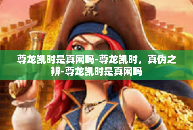 尊龙凯时是真网吗-尊龙凯时，真伪之辨-尊龙凯时是真网吗