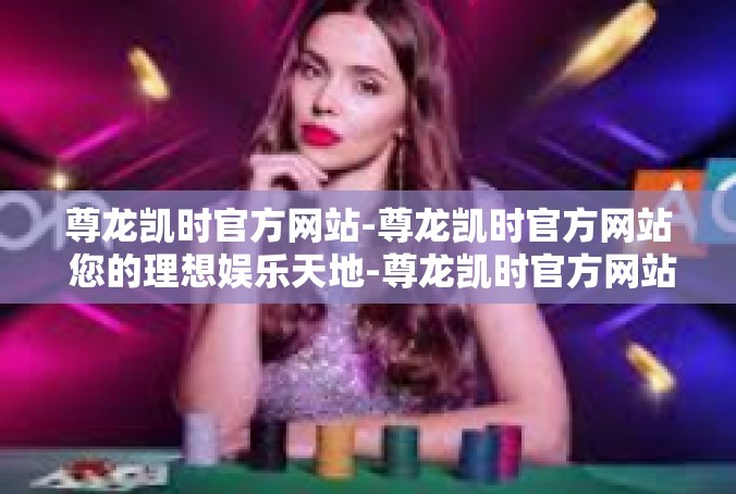 尊龙凯时官方网站-尊龙凯时官方网站 您的理想娱乐天地-尊龙凯时官方网站