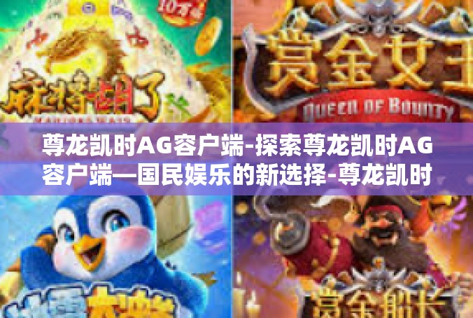 尊龙凯时AG容户端-探索尊龙凯时AG容户端—国民娱乐的新选择-尊龙凯时AG容户端