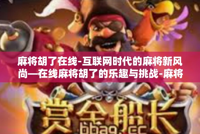 麻将胡了在线-互联网时代的麻将新风尚—在线麻将胡了的乐趣与挑战-麻将胡了在线
