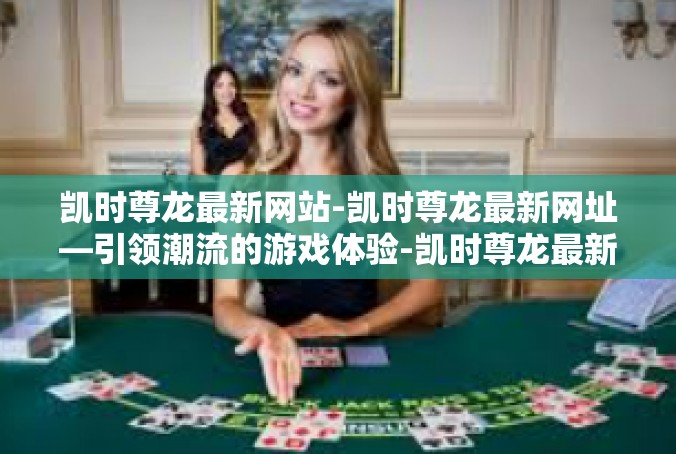 凯时尊龙最新网站-凯时尊龙最新网址—引领潮流的游戏体验-凯时尊龙最新网站