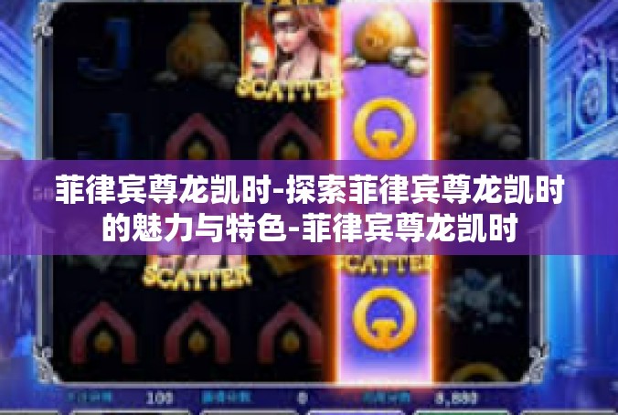 菲律宾尊龙凯时-探索菲律宾尊龙凯时的魅力与特色-菲律宾尊龙凯时