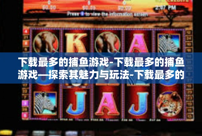 下载最多的捕鱼游戏-下载最多的捕鱼游戏—探索其魅力与玩法-下载最多的捕鱼游戏